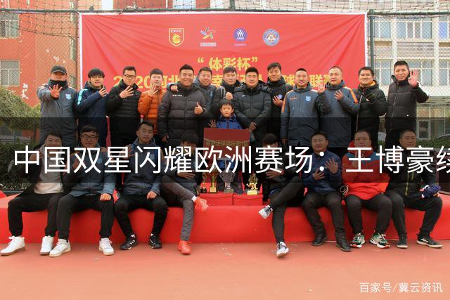 中国双星闪耀欧洲赛场：王博豪续约邓伯什，魏祥鑫首秀传射建功