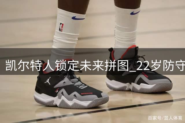 凯尔特人锁定未来拼图 22岁防守悍将获4年长约