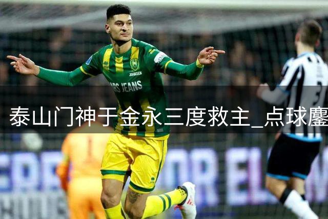 泰山门神于金永三度救主 点球鏖战险胜三镇晋级足协杯八强