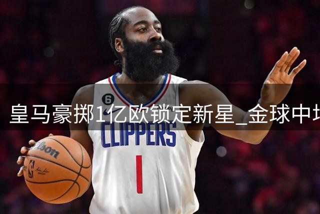 皇马豪掷1亿欧锁定新星 金球中场罗德里成夏窗下一目标