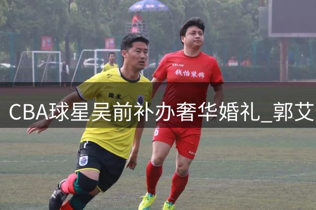 CBA球星吴前补办奢华婚礼 郭艾伦200元随礼引热议 杜锋缺席礼金到位