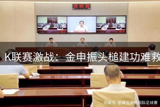 K联赛激战：金申振头槌建功难救主 济州SK与江原FC握手言和